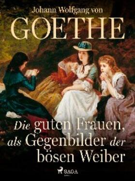 von Goethe |  Die guten Frauen, als Gegenbilder der bösen Weiber | eBook | Sack Fachmedien