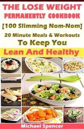 Spencer |  The Lose Weight Permanently Cookbook: 100 Slimming Nom-Nom 20 Minute Meals And Workouts To Keep You Lean And Healthy | eBook | Sack Fachmedien