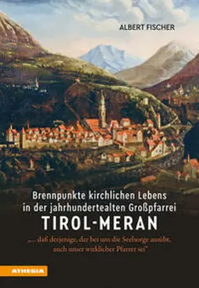 Fischer |  Brennpunkte kirchlichen Lebens in der jahrhundertealten Großpfarrei Tirol-Meran | Buch |  Sack Fachmedien