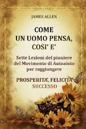 Allen |  Come un uomo pensa, così è - Sette Lezioni del pioniere del Movimento di Autoaiuto per raggiungere  PROSPERITA', FELICITA', SUCCESSO | eBook | Sack Fachmedien