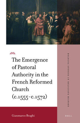 Braghi |  The Emergence of Pastoral Authority in the French Reformed Church (C.1555-C.1572) | Buch |  Sack Fachmedien