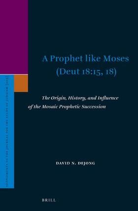 DeJong |  A Prophet Like Moses (Deut 18:15, 18): The Origin, History, and Influence of the Mosaic Prophetic Succession | Buch |  Sack Fachmedien
