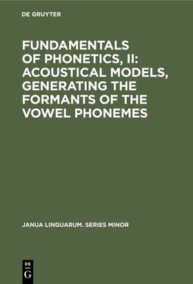 Degruyter |  Fundamentals of Phonetics, II: Acoustical Models, Generating the Formants of the Vowel Phonemes | Buch |  Sack Fachmedien