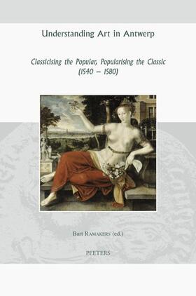 Ramakers |  Understanding Art in Antwerp: Classicising the Popular, Popularising the Classic (1540-1580) | Buch |  Sack Fachmedien