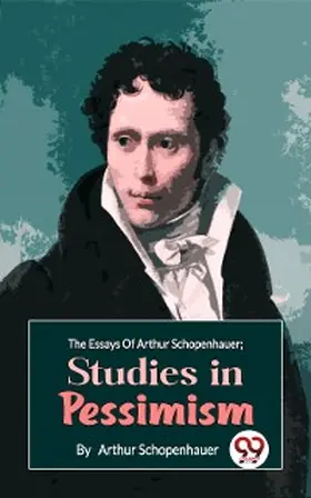 Schopenhauer |  The Essays Of Arthur Schopenhauer; Studies In Pessimism | eBook | Sack Fachmedien