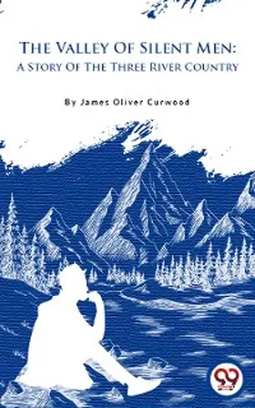 Curwood |  The Valley Of Silent Men: A Story Of The Three River Country | eBook | Sack Fachmedien