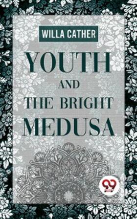 Cather |  Youth And The Bright Medusa | eBook | Sack Fachmedien