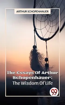 Schopenhauer |  The Essays Of Arthur Schopenhauer: The Wisdom Of Life | eBook | Sack Fachmedien