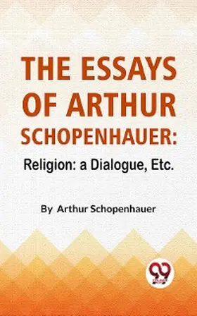 Schopenhauer |  The Essays Of Arthur Schopenhauer: Religion: A Dialogue, Etc. | eBook | Sack Fachmedien