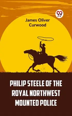 Curwood |  Philip Steele Of The Royal Northwest Mounted Police | eBook | Sack Fachmedien