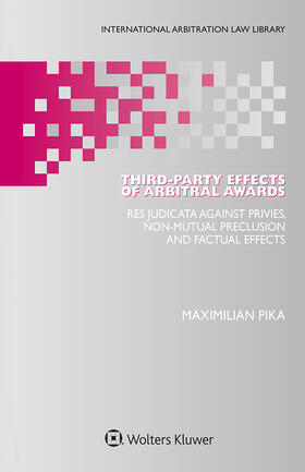 Pika |  Third-Party Effects of Arbitral Awards: Res Judicata Against Privies, Non-Mutual Preclusion and Factual Effects | Buch |  Sack Fachmedien