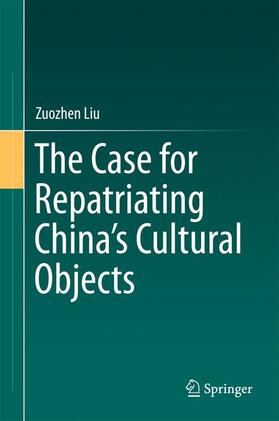 Liu |  The Case for Repatriating China¿s Cultural Objects | Buch |  Sack Fachmedien