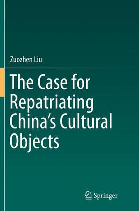 Liu |  The Case for Repatriating China¿s Cultural Objects | Buch |  Sack Fachmedien
