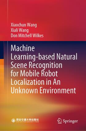 Wang / Wilkes |  Machine Learning-based Natural Scene Recognition for Mobile Robot Localization in An Unknown Environment | Buch |  Sack Fachmedien