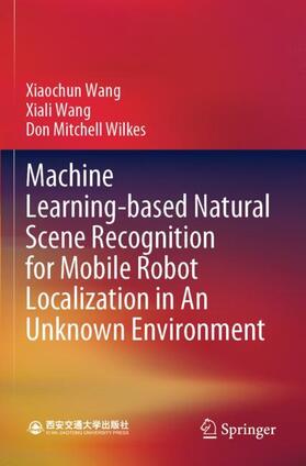 Wang / Wilkes |  Machine Learning-based Natural Scene Recognition for Mobile Robot Localization in An Unknown Environment | Buch |  Sack Fachmedien