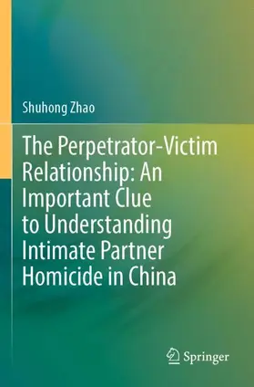 Zhao |  The Perpetrator-Victim Relationship: An Important Clue to Understanding Intimate Partner Homicide in China | Buch |  Sack Fachmedien