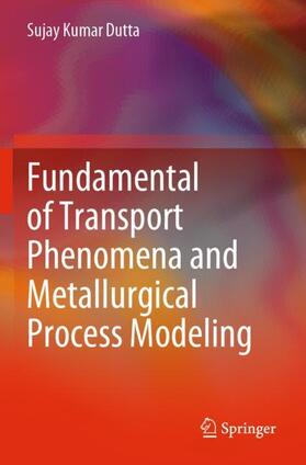 Dutta |  Fundamental of Transport Phenomena and Metallurgical Process Modeling | Buch |  Sack Fachmedien