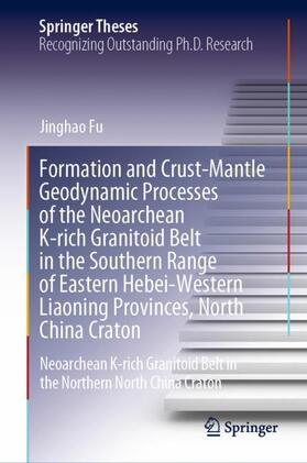 Fu | Formation and Crust-Mantle Geodynamic Processes of the Neoarchean K-rich Granitoid Belt in the Southern Range of Eastern Hebei-Western Liaoning Provinces, North China Craton | Buch | 978-981-19-4394-2 | sack.de