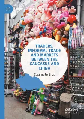 Fehlings |  Traders, Informal Trade and Markets between the Caucasus and China | Buch |  Sack Fachmedien