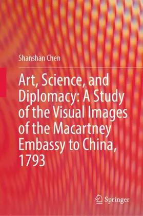 Chen |  Art, Science, and Diplomacy: A Study of the Visual Images of the Macartney Embassy to China, 1793 | Buch |  Sack Fachmedien