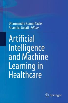 Gulati / Yadav |  Artificial Intelligence and Machine Learning in Healthcare | Buch |  Sack Fachmedien