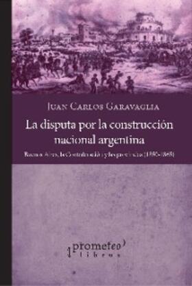 Garavaglia |  La disputa por la construcción nacional argentina | eBook | Sack Fachmedien