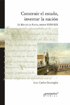 Garavaglia |  Construir el Estado e inventar la Nación | eBook | Sack Fachmedien